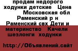 продам недорого ходунки детские › Цена ­ 1 000 - Московская обл., Раменский р-н, Раменский свх Дети и материнство » Качели, шезлонги, ходунки   